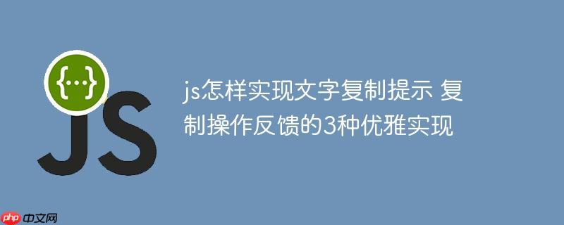 js怎样实现文字复制提示 复制操作反馈的3种优雅实现