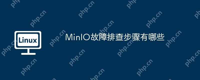MinIO故障排查步骤有哪些-小浪学习网