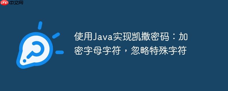 使用Java实现凯撒密码：加密字母字符，忽略特殊字符-小浪学习网