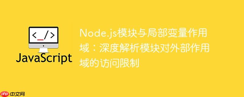Node.js模块与局部变量作用域：深度解析模块对外部作用域的访问限制-小浪学习网
