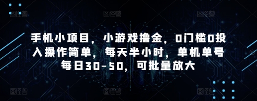 手机小项目，小游戏撸金，0门槛0投入操作简单，每天半小时，单机单号每日30-50，可批量放大-小浪学习网