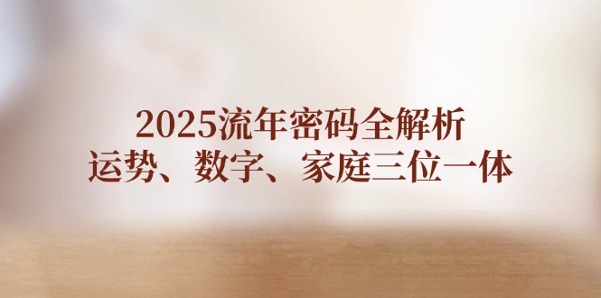 （14466期）2025流年密码全解析，运势、数字、家庭三位一体-小浪学习网