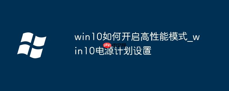 win10如何开启高性能模式_win10电源计划设置