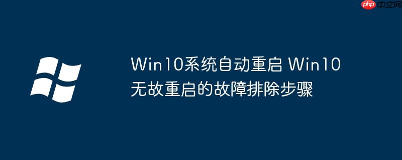 Win10系统自动重启 Win10无故重启的故障排除步骤