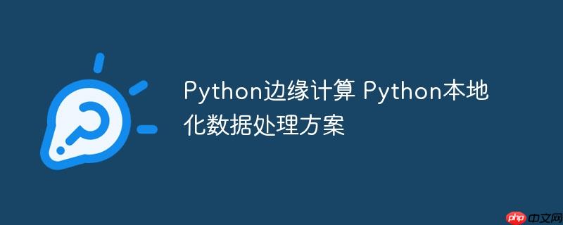 Python边缘计算 Python本地化数据处理方案-小浪学习网