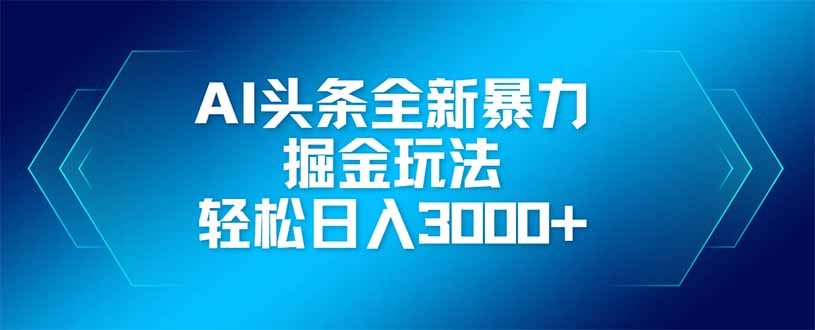 （14442期）AI头条全新暴利掘金玩法，矩阵操作，轻松日入3000+-小浪学习网