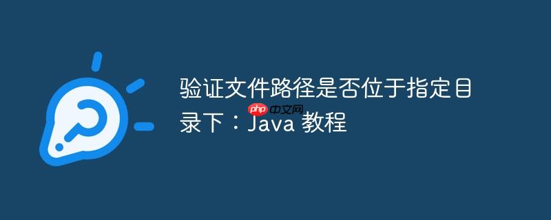 验证文件路径是否位于指定目录下：Java 教程-小浪学习网