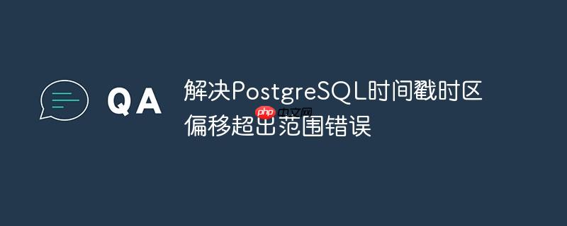 解决PostgreSQL时间戳时区偏移超出范围错误-小浪学习网