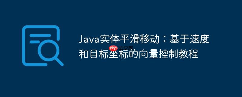 Java实体平滑移动：基于速度和目标坐标的向量控制教程-小浪学习网