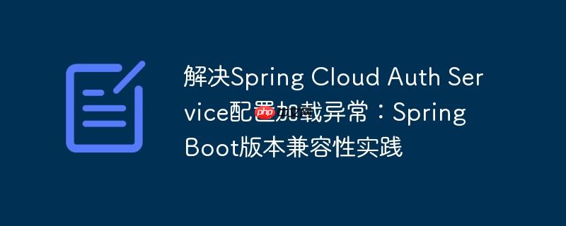 解决Spring Cloud Auth Service配置加载异常：Spring Boot版本兼容性实践-小浪学习网