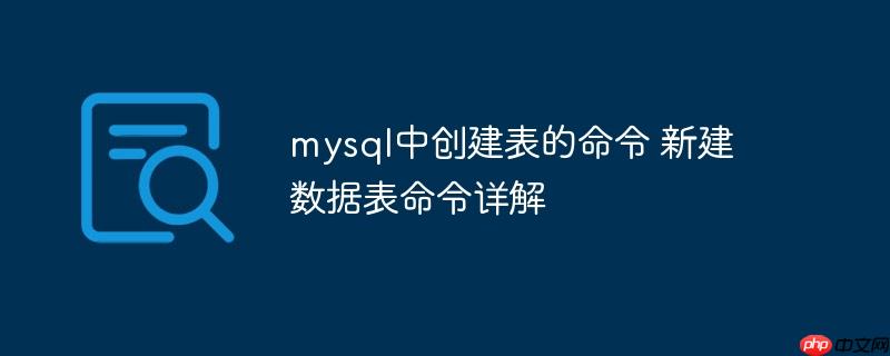 mysql中创建表的命令 新建数据表命令详解-小浪学习网