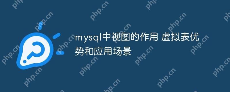 mysql中视图的作用 虚拟表优势和应用场景-小浪学习网