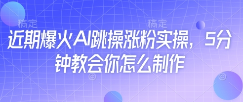 近期爆火AI跳操涨粉实操，5分钟教会你怎么制作-小浪学习网