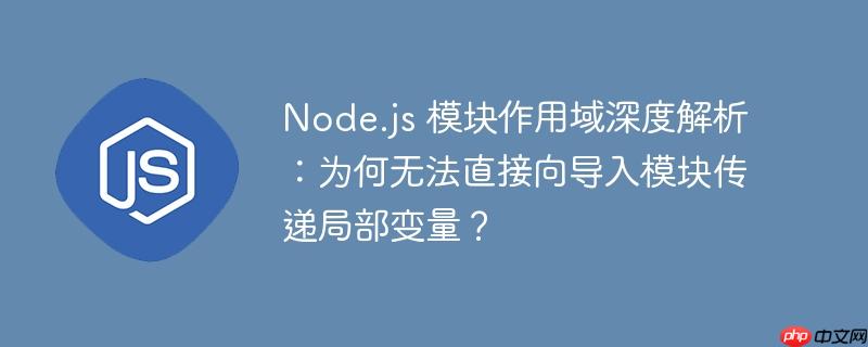 Node.js 模块作用域深度解析：为何无法直接向导入模块传递局部变量？-小浪学习网