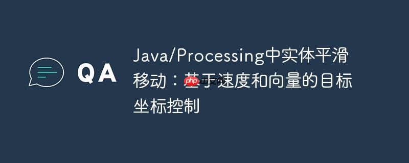 Java/Processing中实体平滑移动：基于速度和向量的目标坐标控制-小浪学习网