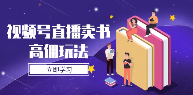 （14520期）视频号直播卖书高佣玩法，底层逻辑解析，实操技巧全攻略-小浪学习网