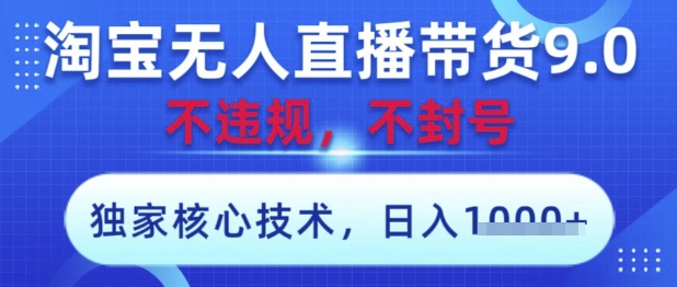 淘宝无人直播带货9.0 ，独家核心技术，不违规，不封号，操作简单，当天开播，当天见收益，日入数张【揭秘】-小浪学习网