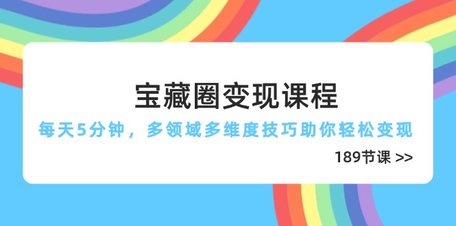 （14548期）宝藏圈变现课程，每天5分钟，多领域多维度技巧助你轻松变现（189节）-小浪学习网