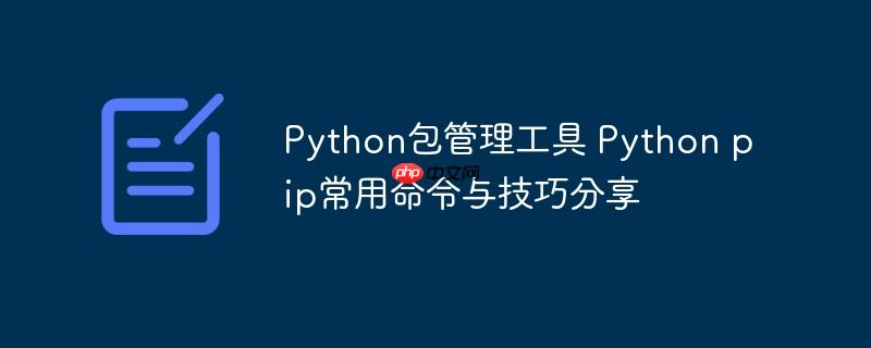 Python包管理工具 Python pip常用命令与技巧分享-小浪学习网