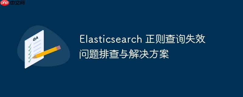 Elasticsearch 正则查询失效问题排查与解决方案-小浪学习网