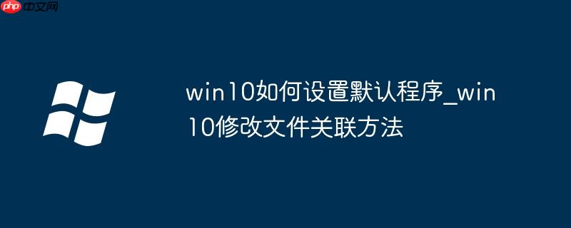 win10如何设置默认程序_win10修改文件关联方法