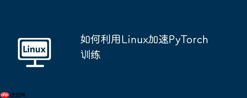 如何利用Linux加速PyTorch训练-小浪学习网