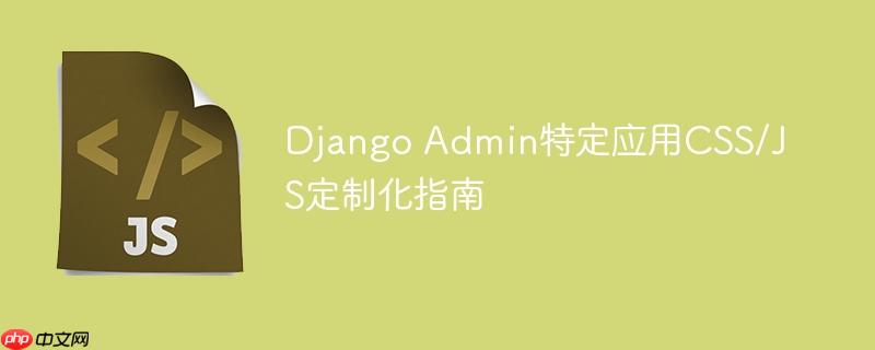Django Admin特定应用CSS/JS定制化指南-小浪学习网