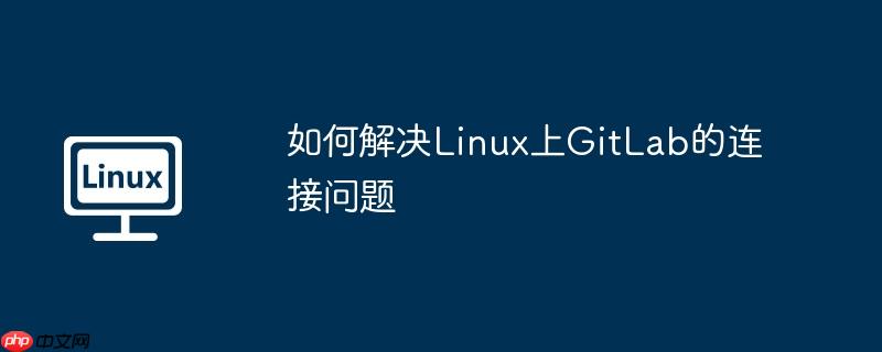 如何解决Linux上GitLab的连接问题-小浪学习网