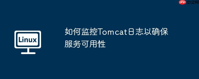 如何监控Tomcat日志以确保服务可用性-小浪学习网