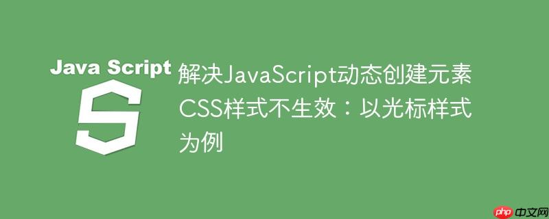 解决JavaScript动态创建元素CSS样式不生效：以光标样式为例-小浪学习网