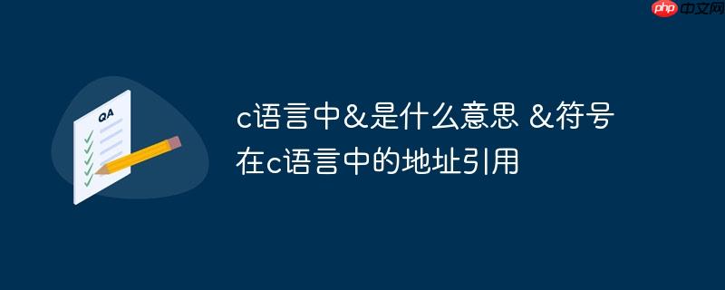 c语言中&是什么意思 &符号在c语言中的地址引用-小浪学习网