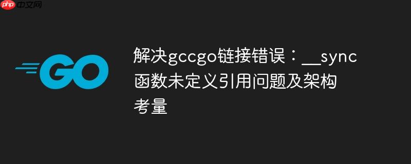 解决gccgo链接错误：__sync函数未定义引用问题及架构考量-小浪学习网