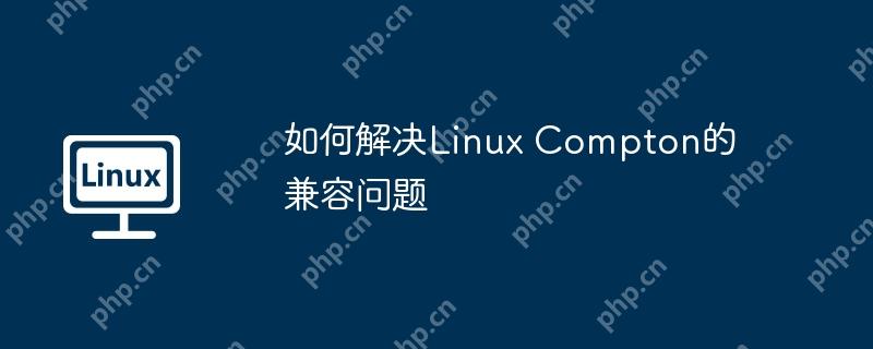 如何解决Linux Compton的兼容问题-小浪学习网