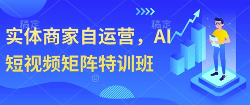 实体商家自运营，AI短视频矩阵特训班-小浪学习网