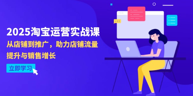 （14504期）2025淘宝运营实战课-4月更新：从店铺到推广，助力店铺流量提升与销售增长-小浪学习网