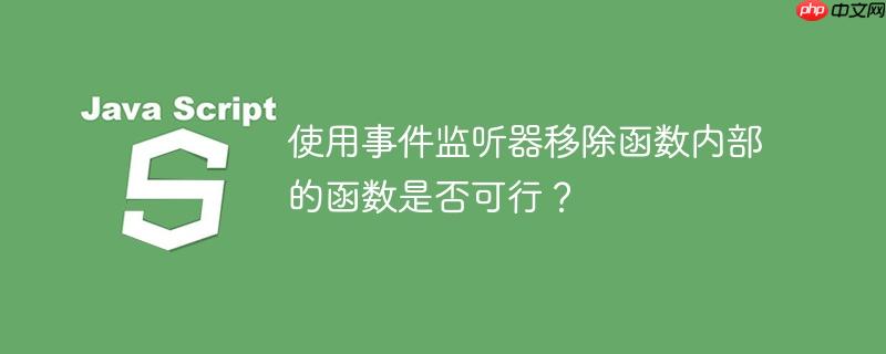 使用事件监听器移除函数内部的函数是否可行？-小浪学习网