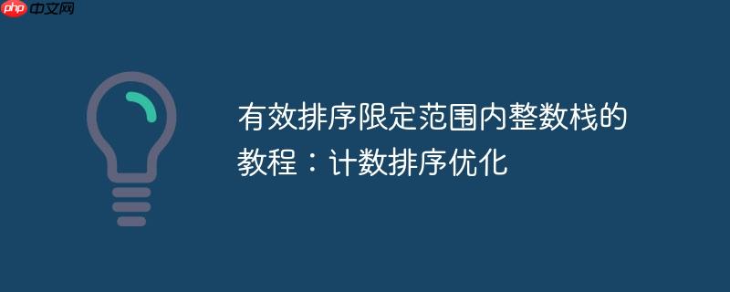 有效排序限定范围内整数栈的教程：计数排序优化-小浪学习网
