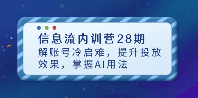 （14535期）信息流内训营28期，解账号冷启难，提升投放效果，掌握AI用法-小浪学习网