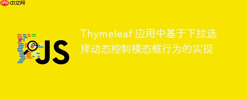 Thymeleaf 应用中基于下拉选择动态控制模态框行为的实现-小浪学习网