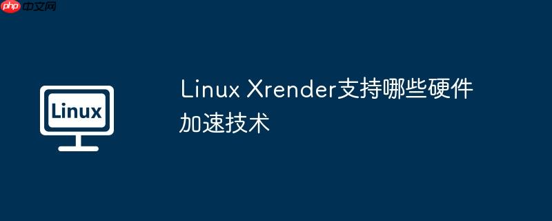 Linux Xrender支持哪些硬件加速技术-小浪学习网