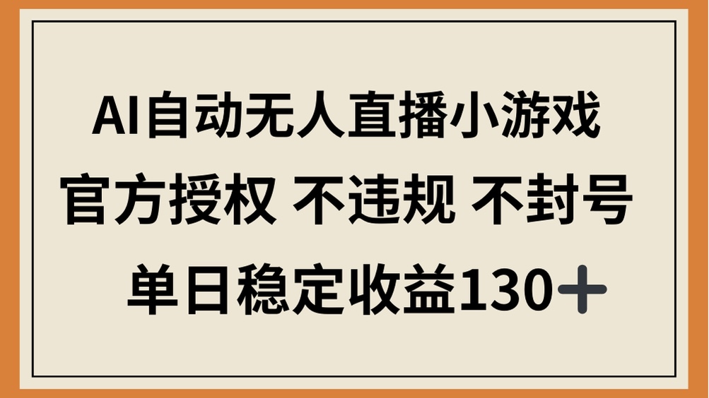 （14438期）AI自动无人直播小游戏，官方授权 不违规 不封号，单日稳定收益130+-小浪学习网