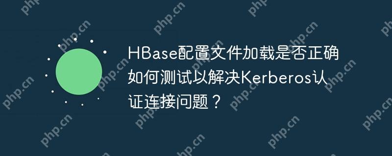 HBase配置文件加载是否正确如何测试以解决Kerberos认证连接问题？-小浪学习网
