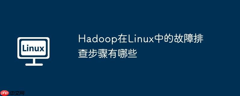 Hadoop在Linux中的故障排查步骤有哪些-小浪学习网