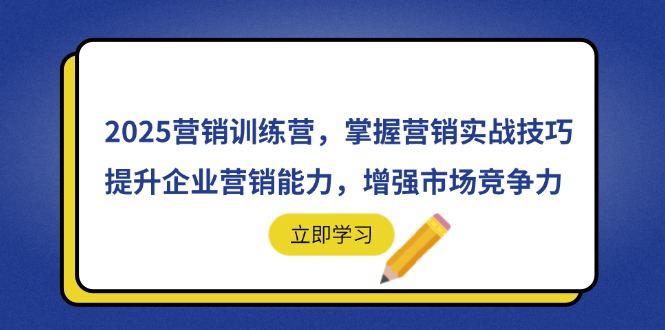 （14456期）2025营销训练营，掌握营销实战技巧，提升企业营销能力，增强市场竞争力-小浪学习网