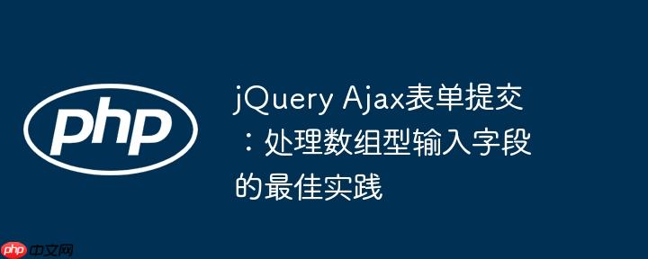 jQuery Ajax表单提交：处理数组型输入字段的最佳实践-小浪学习网