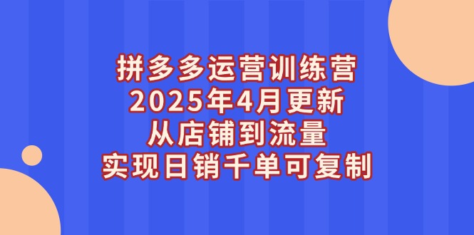 （14469期）拼多多运营训练营2025年4月更新，从店铺到流量，实现日销千单可复制-小浪学习网