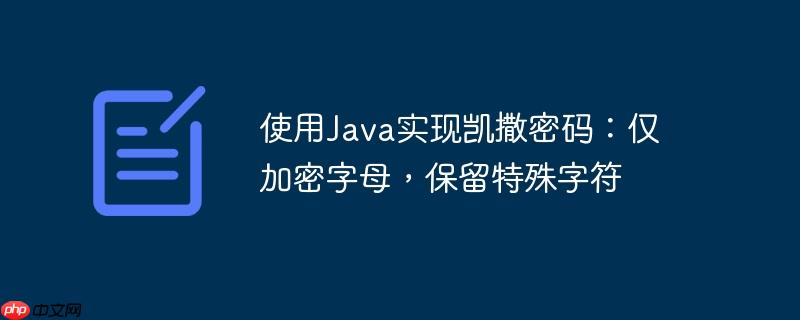 使用Java实现凯撒密码：仅加密字母，保留特殊字符-小浪学习网