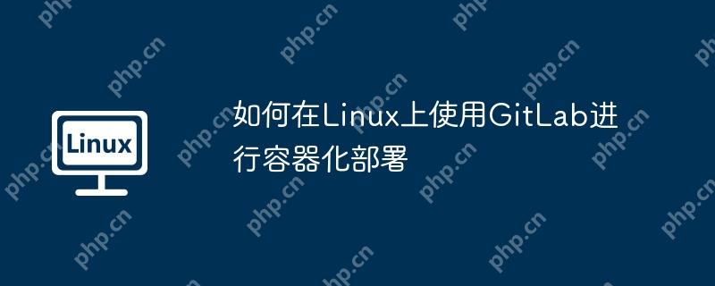如何在Linux上使用GitLab进行容器化部署-小浪学习网