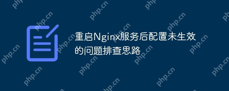 重启Nginx服务后配置未生效的问题排查思路-小浪学习网