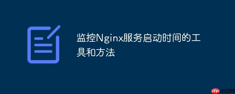监控Nginx服务启动时间的工具和方法-小浪学习网
